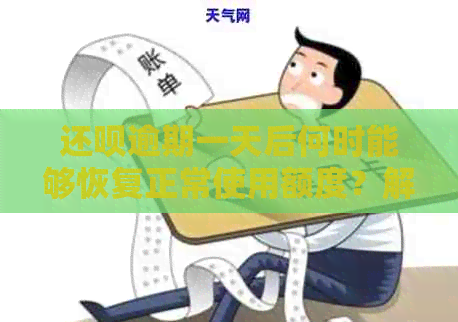 还呗逾期一天后何时能够恢复正常使用额度？解决办法和资讯一览