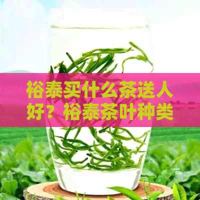 裕泰买什么茶送人好？裕泰茶叶种类及推荐花茶