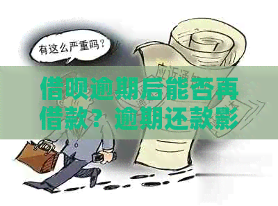 借呗逾期后能否再借款？逾期还款影响及解决方案