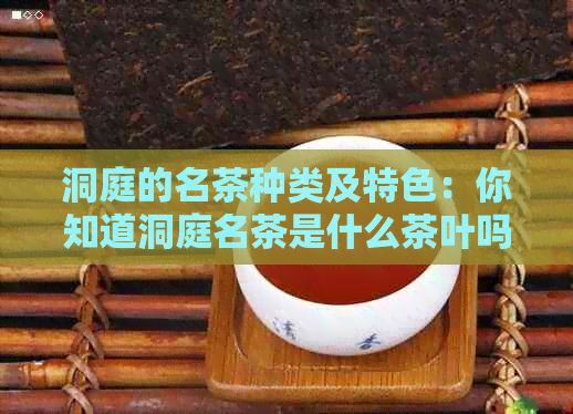 洞庭的名茶种类及特色：你知道洞庭名茶是什么茶叶吗？