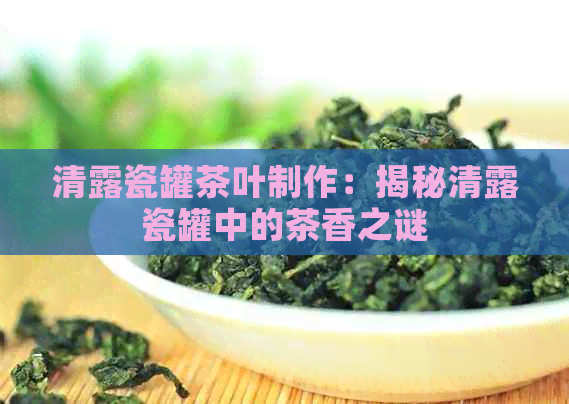 清露瓷罐茶叶制作：揭秘清露瓷罐中的茶香之谜