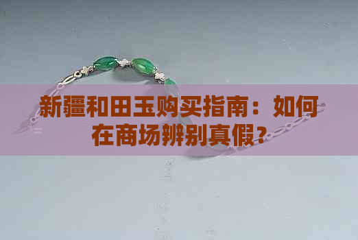 新疆和田玉购买指南：如何在商场辨别真假？