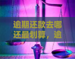 逾期还款去哪还最划算，逾期还款渠道推荐，逾期贷款及借款攻略