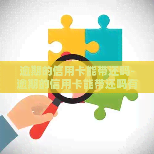 逾期的信用卡能带还吗-逾期的信用卡能带还吗有影响吗