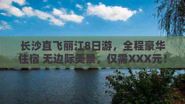 长沙直飞丽江8日游，全程豪华住宿 无边际美景，仅需XXX元！