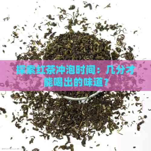 探索红茶冲泡时间：几分才能喝出的味道？