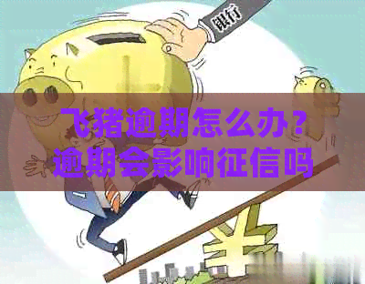 飞猪逾期怎么办？逾期会影响吗？逾期多久会通知联系人或家人？