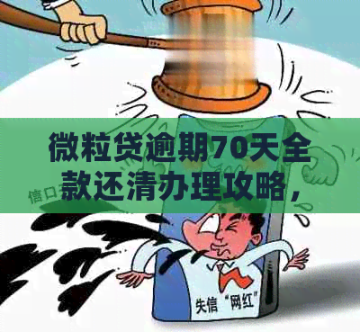 微粒贷逾期70天全款还清办理攻略，逾期还款不再难！