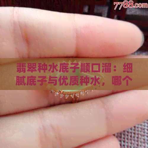 翡翠种水底子顺口溜：细腻底子与优质种水，哪个更胜一筹？