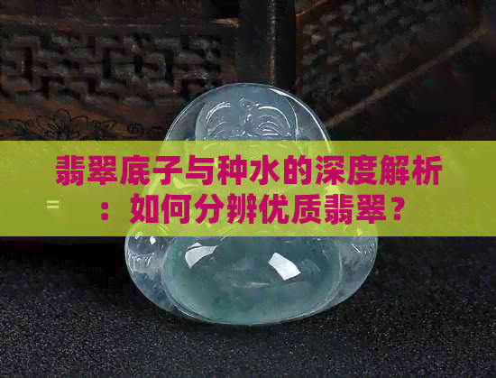 翡翠底子与种水的深度解析：如何分辨优质翡翠？