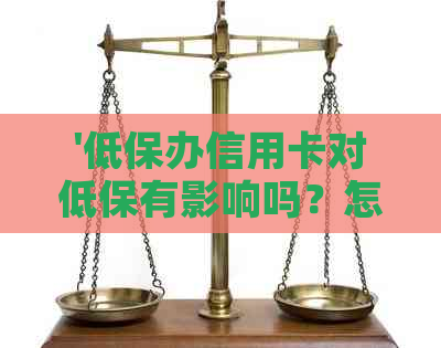 '低保办信用卡对低保有影响吗？怎么办？后果如何？'