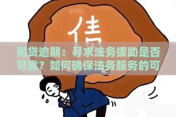 网贷逾期：寻求法务援助是否可靠？如何确保法务服务的可信度？