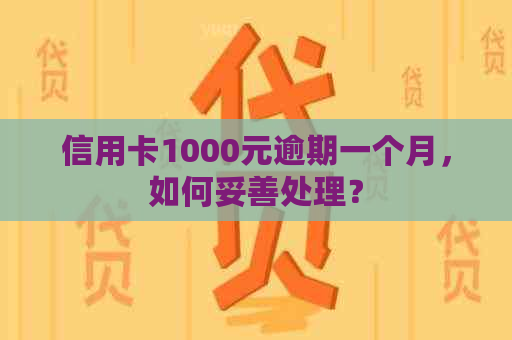 信用卡1000元逾期一个月，如何妥善处理？