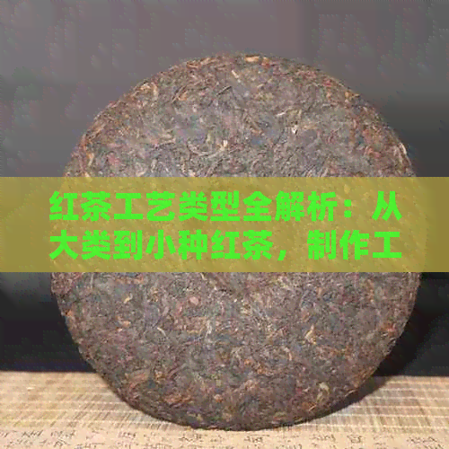 红茶工艺类型全解析：从大类到小种红茶，制作工夫一网打尽