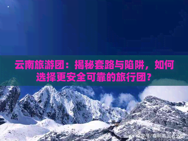 云南旅游团：揭秘套路与陷阱，如何选择更安全可靠的旅行团？