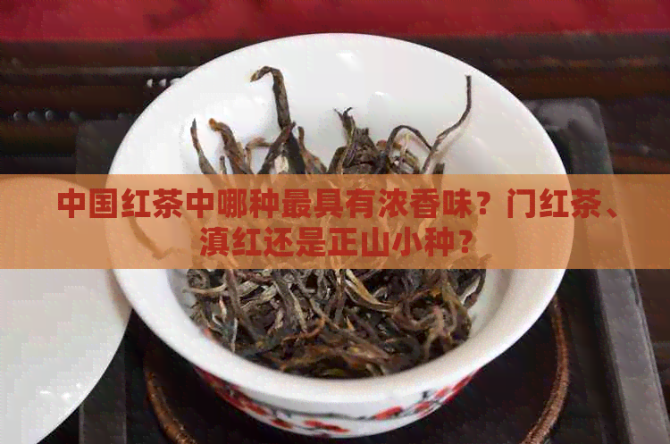 中国红茶中哪种更具有浓香味？门红茶、滇红还是正山小种？