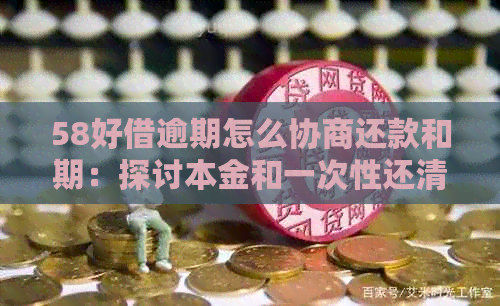 58好借逾期怎么协商还款和期：探讨本金和一次性还清的可能性