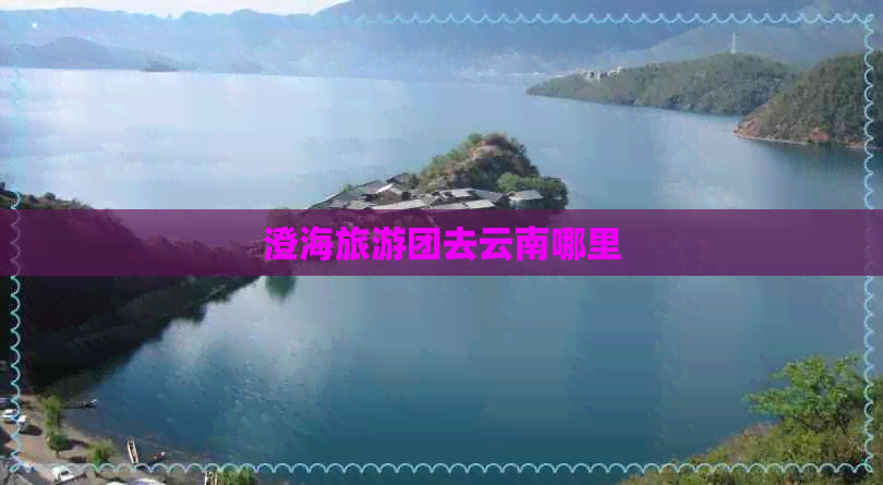 澄海旅游团去云南哪里