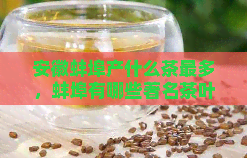 安徽蚌埠产什么茶最多，蚌埠有哪些著名茶叶？