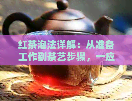 红茶泡法详解：从准备工作到茶艺步骤，一应俱全的全面指南