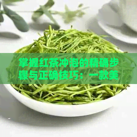 掌握红茶冲泡的精确步骤与正确技巧：一款美味红茶的完美诞生之旅