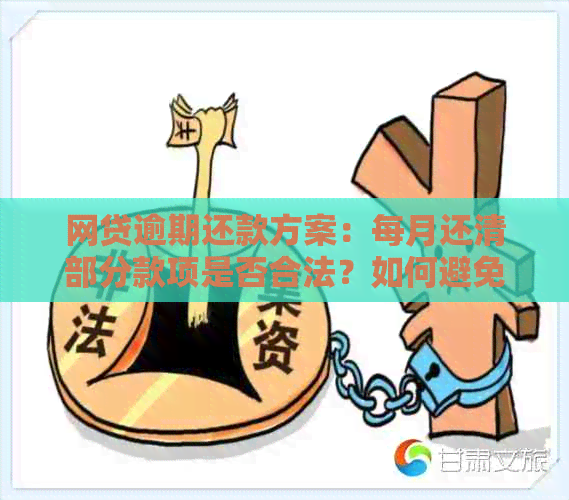 网贷逾期还款方案：每月还清部分款项是否合法？如何避免逾期及应对措