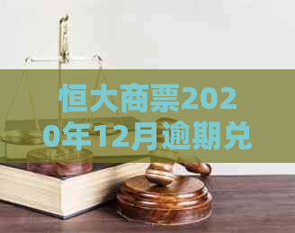 恒大商票2020年12月逾期兑付情况再现，大面积逾期未兑付引发关注