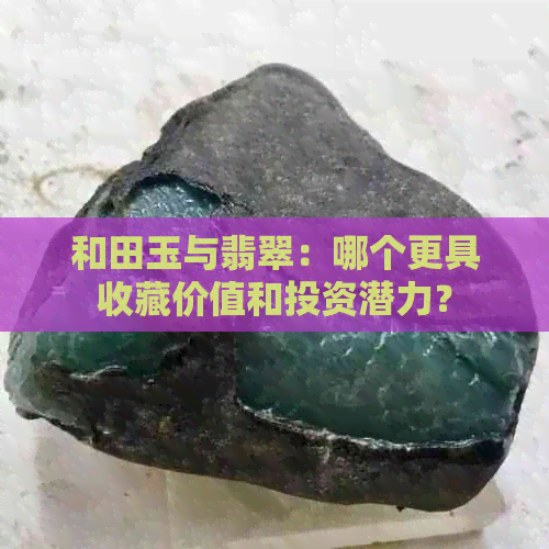 和田玉与翡翠：哪个更具收藏价值和投资潜力？