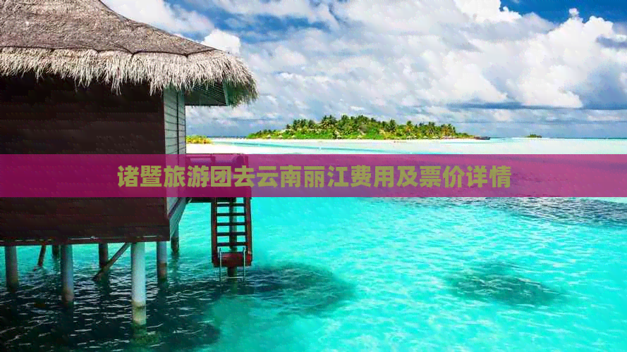 诸暨旅游团去云南丽江费用及票价详情