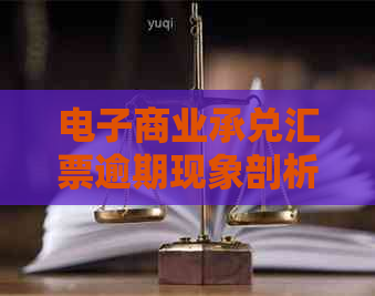 电子商业承兑汇票逾期现象剖析：深度解析可能的原因与解决策略