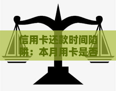 信用卡还款时间陷阱：本月用卡是否需要次月才还款？了解完整攻略！