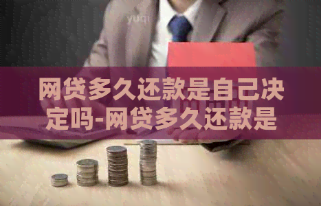 网贷多久还款是自己决定吗-网贷多久还款是自己决定吗知乎