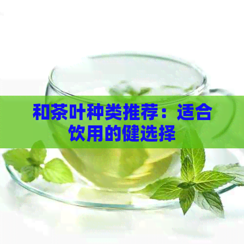 和茶叶种类推荐：适合饮用的健选择