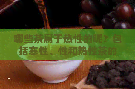 哪些茶属于热性的呢？包括寒性、性和热性茶的分类