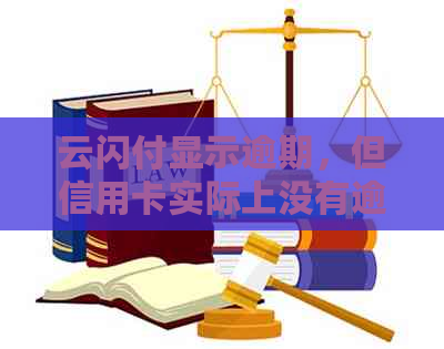 云闪付显示逾期，但信用卡实际上没有逾期：原因及解决方法全面解析