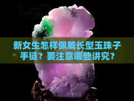 新女生怎样佩戴长型玉珠子手链？要注意哪些讲究？