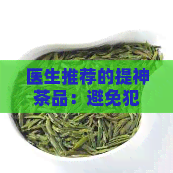 医生推荐的提神茶品：避免犯困的秘诀