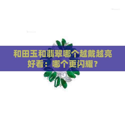 和田玉和翡翠哪个越戴越亮好看：哪个更闪耀？