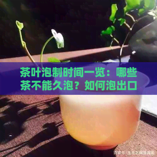 茶叶泡制时间一览：哪些茶不能久泡？如何泡出口感？