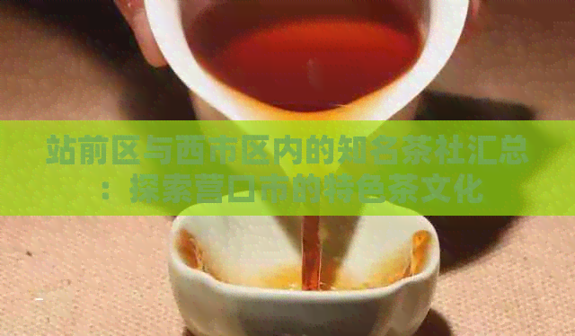 站前区与西市区内的知名茶社汇总：探索营口市的特色茶文化