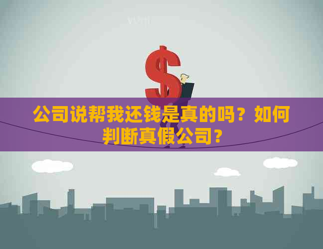 公司说帮我还钱是真的吗？如何判断真假公司？