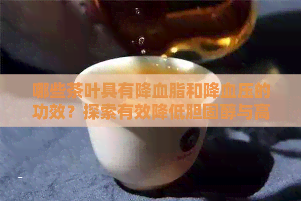 哪些茶叶具有降血脂和降血压的功效？探索有效降低胆固醇与高血压的健茶饮