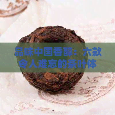 品味中国香醇：六款令人难忘的茶叶体验