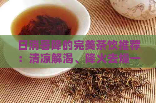 日消暑降的完美茶饮推荐：清凉解渴、降火去燥一应俱全！