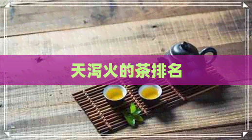 天泻火的茶排名