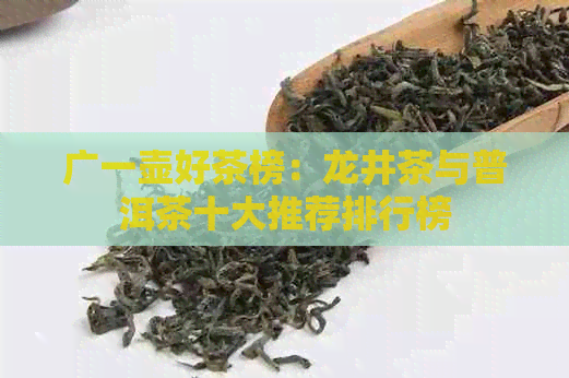 广一壶好茶榜：龙井茶与普洱茶十大推荐排行榜