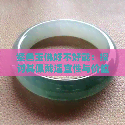 紫色玉佛好不好戴：探讨其佩戴适宜性与价值