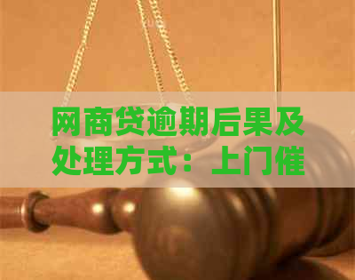 网商贷逾期后果及处理方式：上门、影响等全面解析