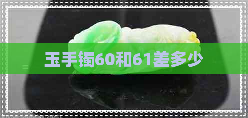 玉手镯60和61差多少