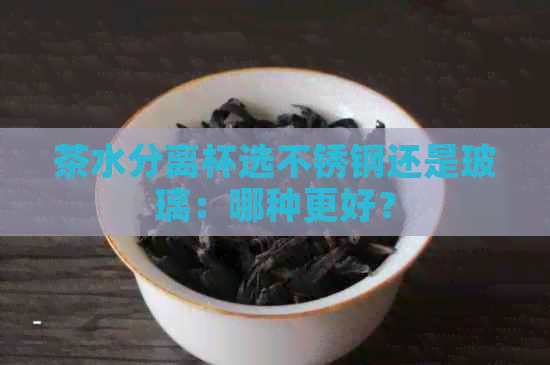 茶水分离杯选不锈钢还是玻璃：哪种更好？